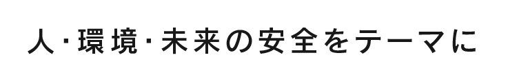 人・環境・未来の安全をテーマに